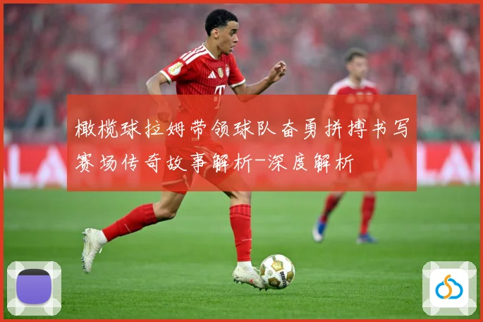 橄榄球拉姆带领球队奋勇拼搏书写赛场传奇故事解析-深度解析