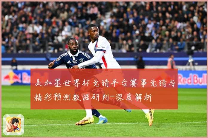 美加墨世界杯竞猜平台赛事竞猜与精彩预测数据研判-深度解析