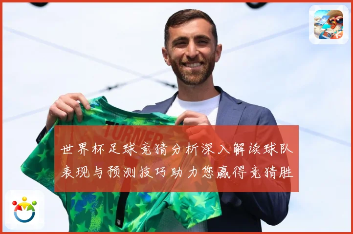 世界杯足球竞猜分析深入解读球队表现与预测技巧助力您赢得竞猜胜数据研判-深度解析
