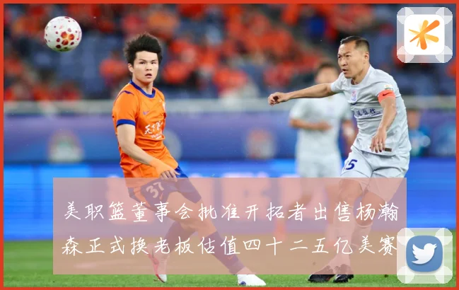 美职篮董事会批准开拓者出售杨瀚森正式换老板估值四十二五亿美赛场复盘-深度解析