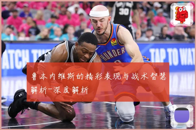 鲁本内维斯的精彩表现与战术智慧解析-深度解析