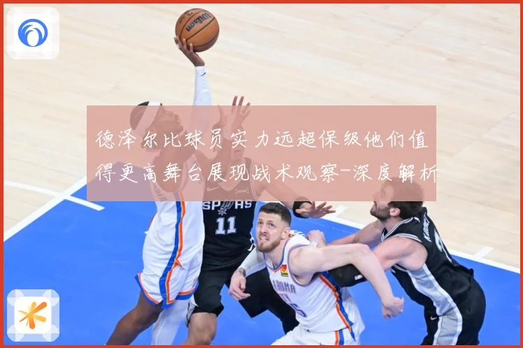 德泽尔比球员实力远超保级他们值得更高舞台展现战术观察-深度解析