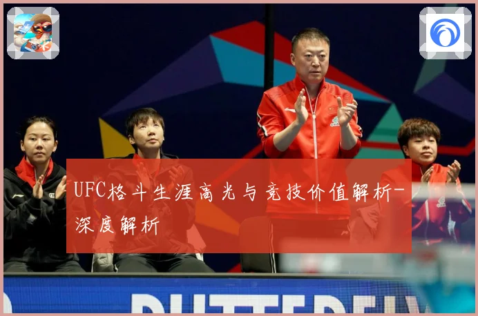 UFC格斗生涯高光与竞技价值解析-深度解析
