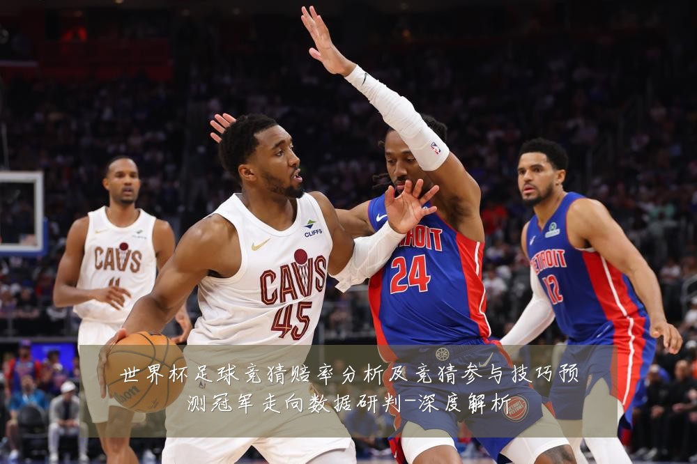 世界杯足球竞猜赔率分析及竞猜参与技巧预测冠军走向数据研判-深度解析