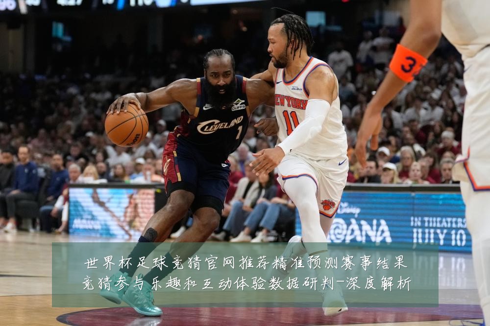 世界杯足球竞猜官网推荐精准预测赛事结果竞猜参与乐趣和互动体验数据研判-深度解析