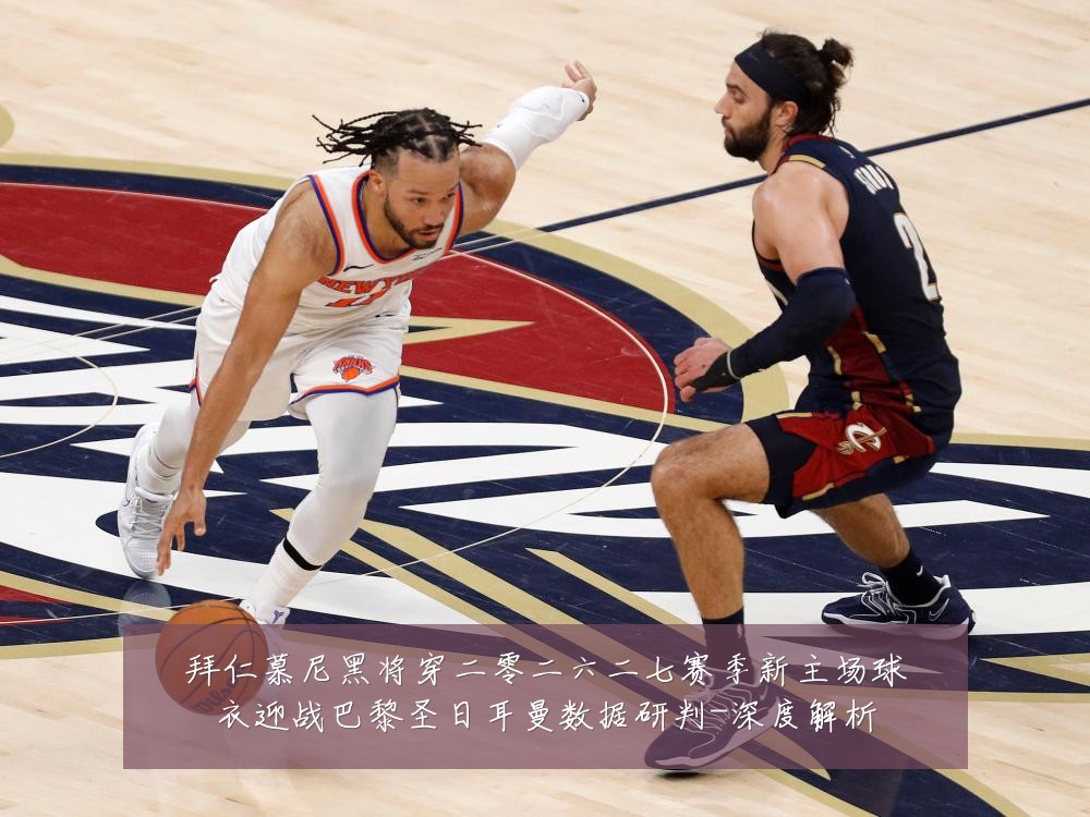 拜仁慕尼黑将穿二零二六二七赛季新主场球衣迎战巴黎圣日耳曼数据研判-深度解析